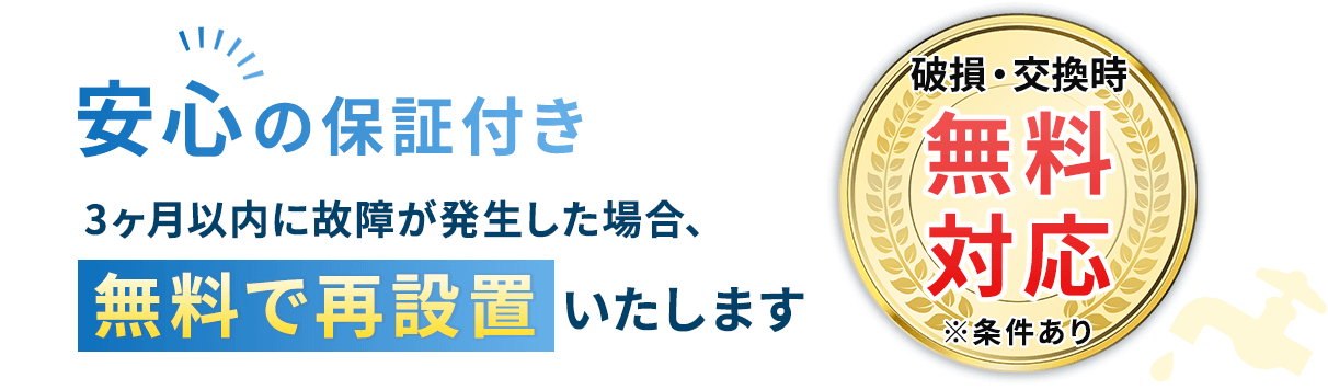 安心の保証付き 3ヶ月以内に故障が発生した場合、無料で再設置いたします