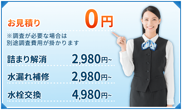 お見積り：0円 詰まり解消：2,980円~ 水漏れ補修：2,980円~ 水栓交換：4,980円~
