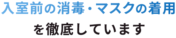 入室前の消毒・マスクの着用を徹底しています