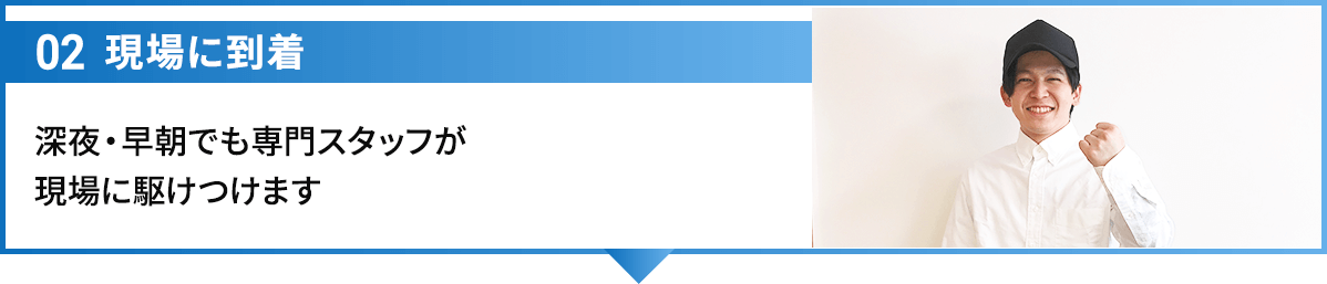 02現場に到着 深夜・早朝でも専門スタッフが現場に駆けつけます
