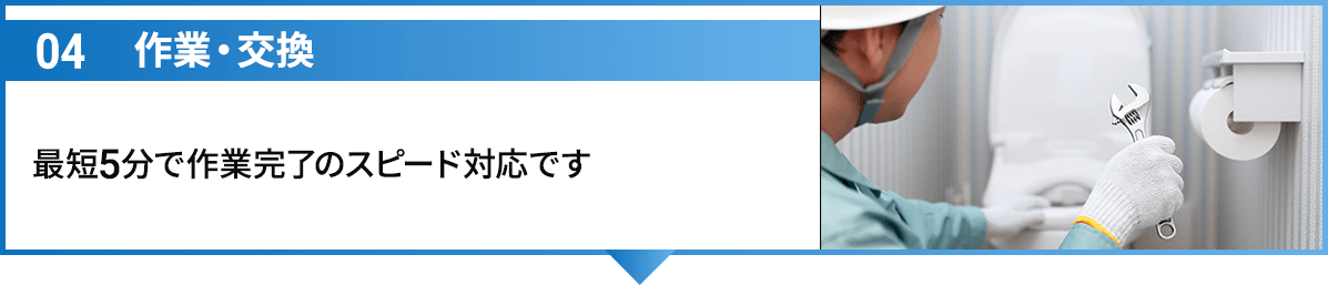 04作業・交換 最短5分で作業完了のスピード対応です
