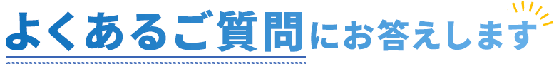 よくあるご質問にお答えします